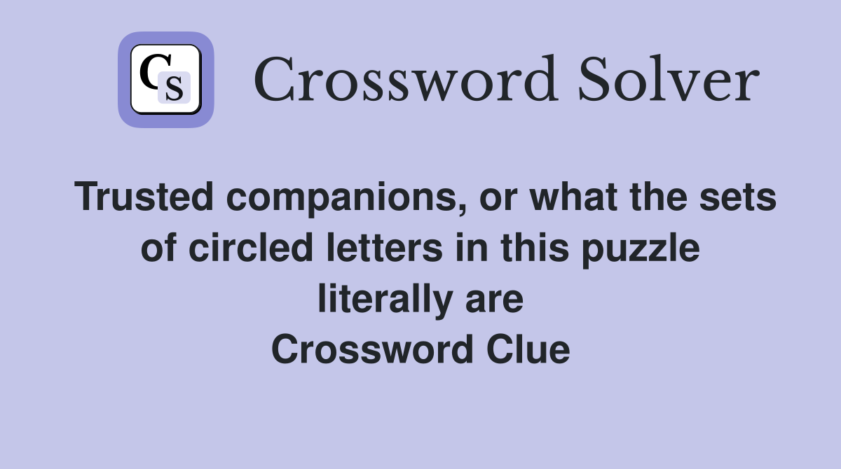 Trusted companions, or what the sets of circled letters in this puzzle literally are - Crossword ...